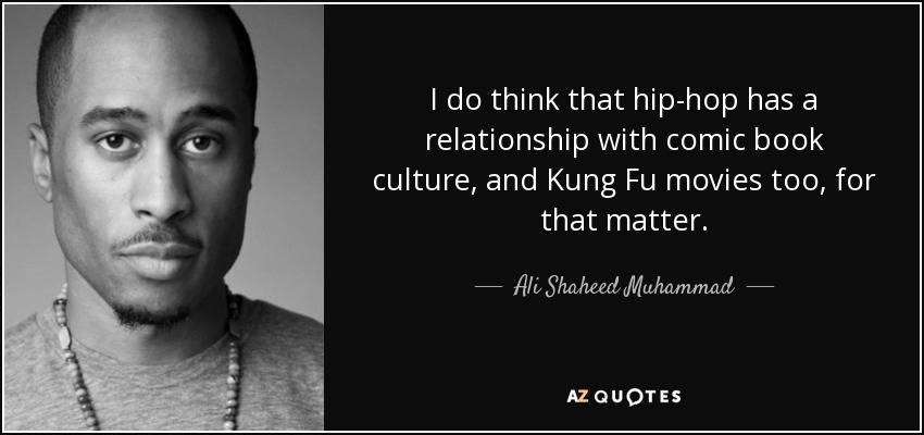 I do think that hip-hop has a relationship with comic book culture, and Kung Fu movies too, for that matter. - Ali Shaheed Muhammad