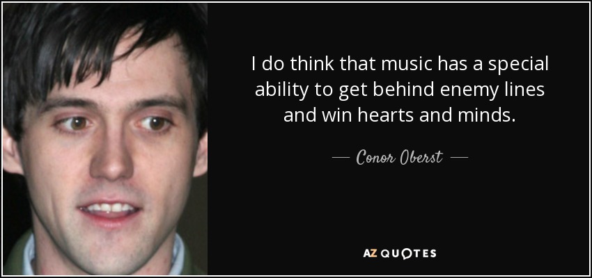 I do think that music has a special ability to get behind enemy lines and win hearts and minds. - Conor Oberst