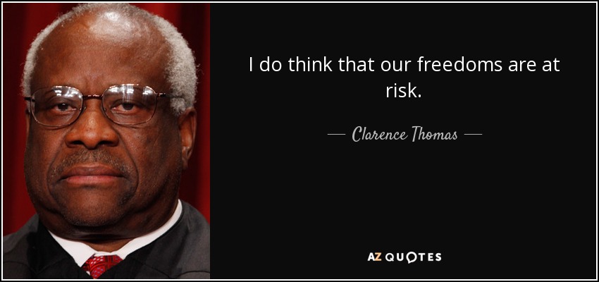 I do think that our freedoms are at risk. - Clarence Thomas