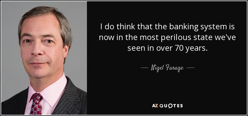 I do think that the banking system is now in the most perilous state we've seen in over 70 years. - Nigel Farage