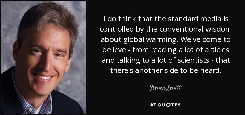 I do think that the standard media is controlled by the conventional wisdom about global warming. We've come to believe - from reading a lot of articles and talking to a lot of scientists - that there's another side to be heard. - Steven Levitt