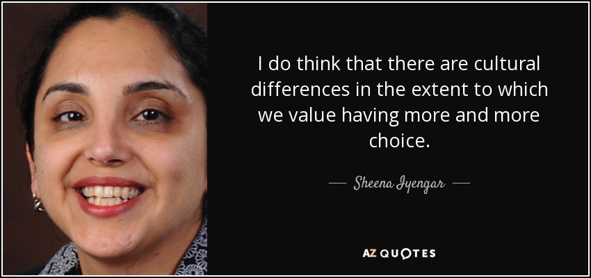 I do think that there are cultural differences in the extent to which we value having more and more choice. - Sheena Iyengar