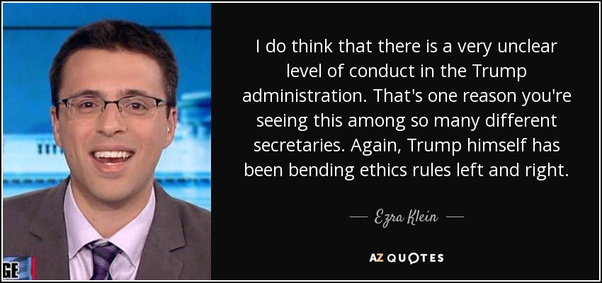 I do think that there is a very unclear level of conduct in the Trump administration. That's one reason you're seeing this among so many different secretaries. Again, Trump himself has been bending ethics rules left and right. - Ezra Klein