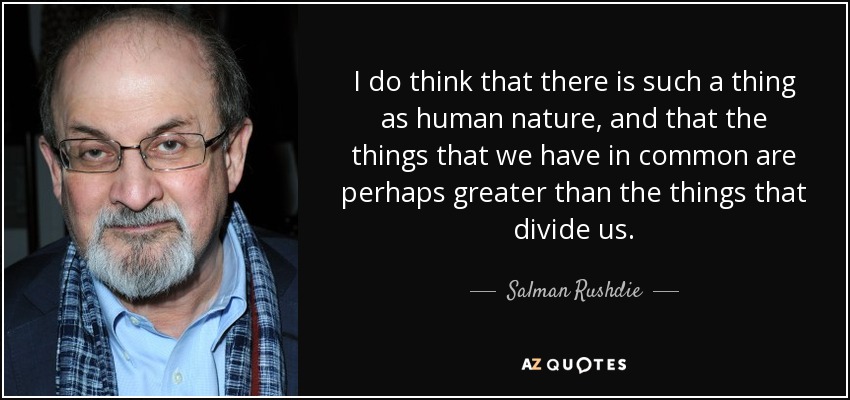 I do think that there is such a thing as human nature, and that the things that we have in common are perhaps greater than the things that divide us. - Salman Rushdie