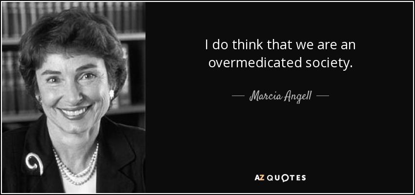 I do think that we are an overmedicated society. - Marcia Angell