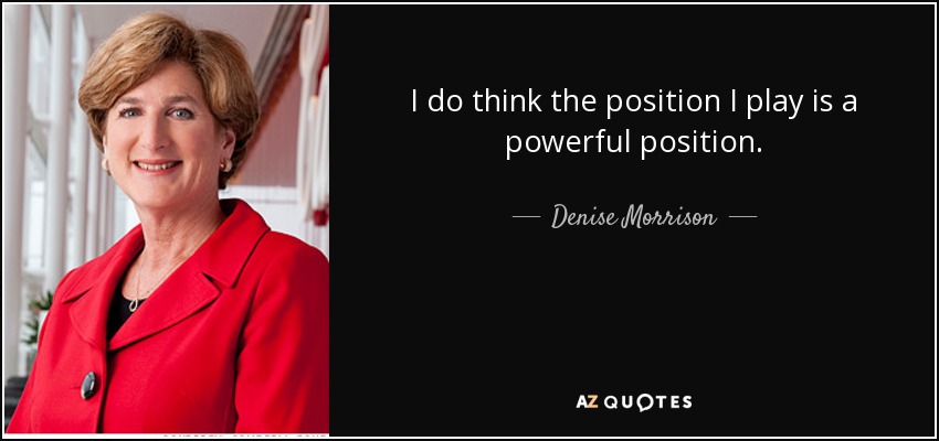 I do think the position I play is a powerful position. - Denise Morrison