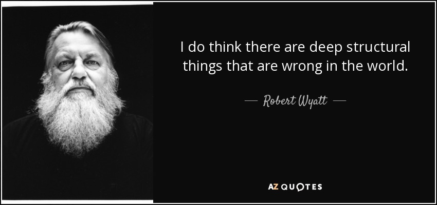 I do think there are deep structural things that are wrong in the world. - Robert Wyatt