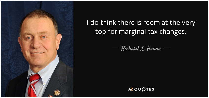 I do think there is room at the very top for marginal tax changes. - Richard L. Hanna