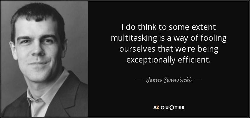 I do think to some extent multitasking is a way of fooling ourselves that we're being exceptionally efficient. - James Surowiecki