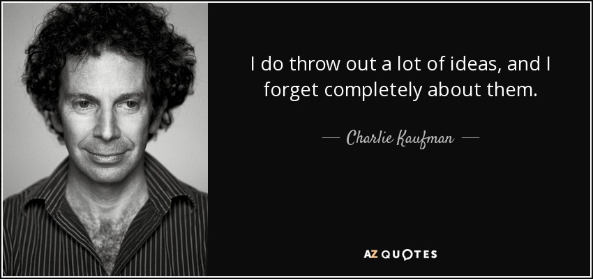 I do throw out a lot of ideas, and I forget completely about them. - Charlie Kaufman