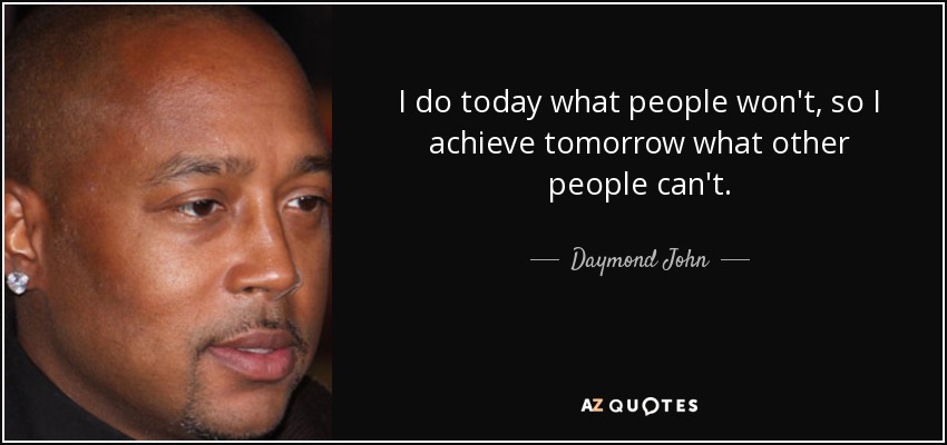 I do today what people won't, so I achieve tomorrow what other people can't. - Daymond John