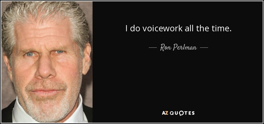 I do voicework all the time. - Ron Perlman