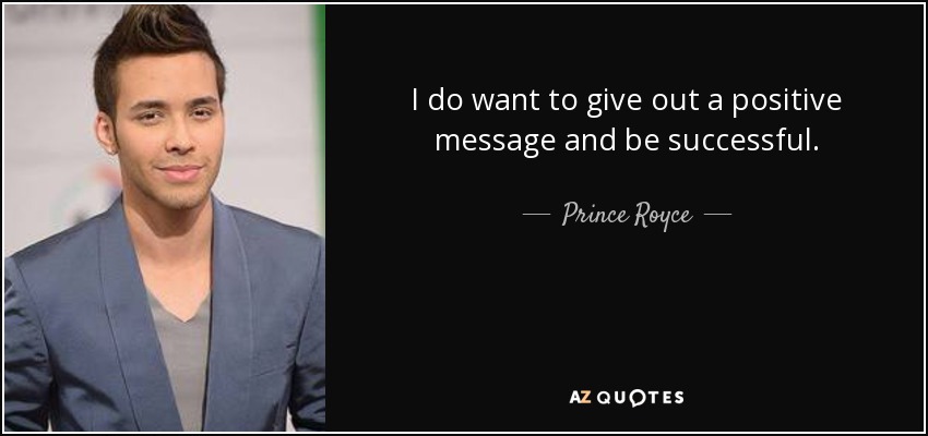 I do want to give out a positive message and be successful. - Prince Royce
