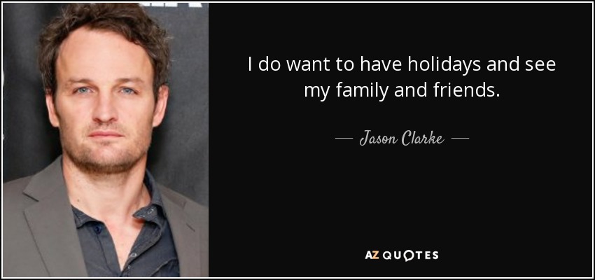 I do want to have holidays and see my family and friends. - Jason Clarke