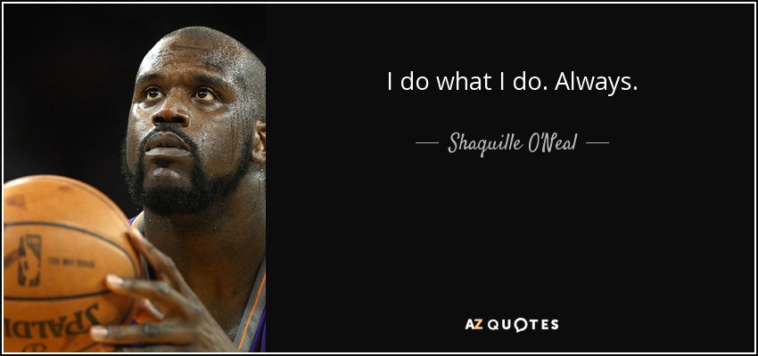 I do what I do. Always. - Shaquille O'Neal