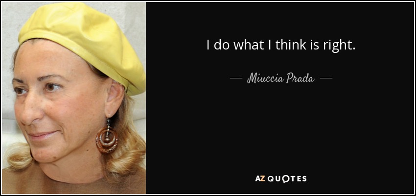 I do what I think is right. - Miuccia Prada