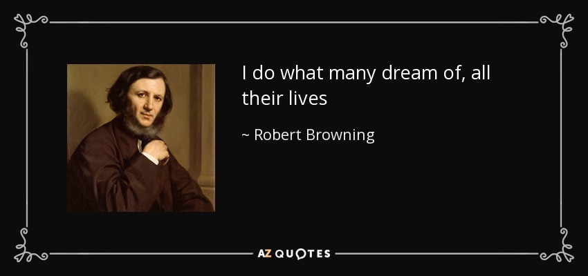 I do what many dream of, all their lives - Robert Browning
