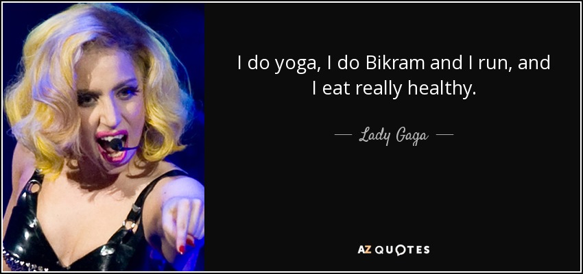 I do yoga, I do Bikram and I run, and I eat really healthy. - Lady Gaga