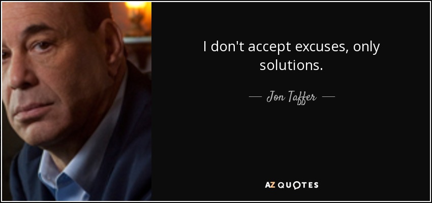 I don't accept excuses, only solutions. - Jon Taffer