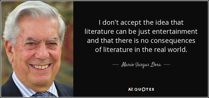 I don't accept the idea that literature can be just entertainment and that there is no consequences of literature in the real world. - Mario Vargas Llosa