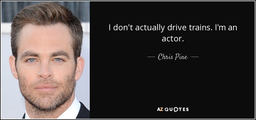 I don't actually drive trains. I'm an actor. - Chris Pine