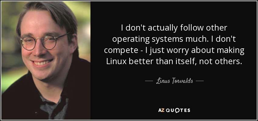 I don't actually follow other operating systems much. I don't compete - I just worry about making Linux better than itself, not others. - Linus Torvalds