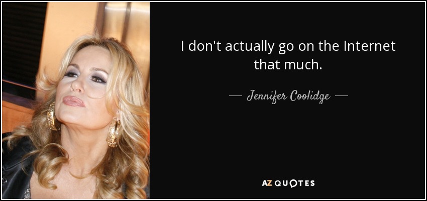 I don't actually go on the Internet that much. - Jennifer Coolidge
