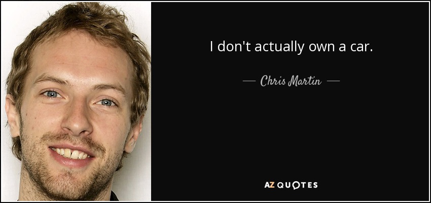 I don't actually own a car. - Chris Martin