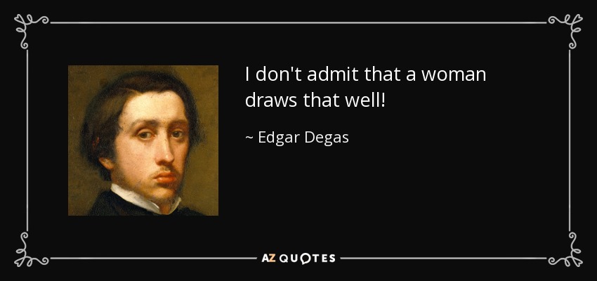 I don't admit that a woman draws that well! - Edgar Degas