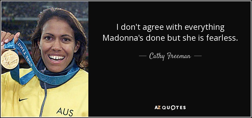 I don't agree with everything Madonna's done but she is fearless. - Cathy Freeman