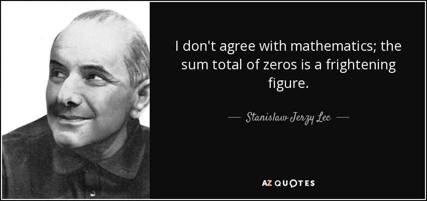 I don't agree with mathematics; the sum total of zeros is a frightening figure. - Stanislaw Jerzy Lec