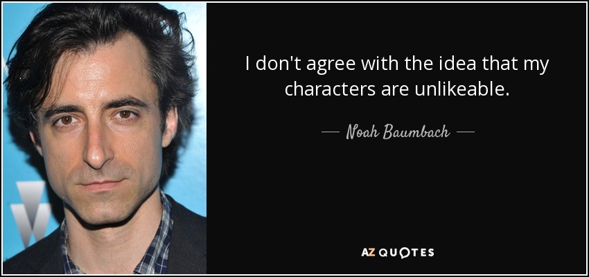 I don't agree with the idea that my characters are unlikeable. - Noah Baumbach