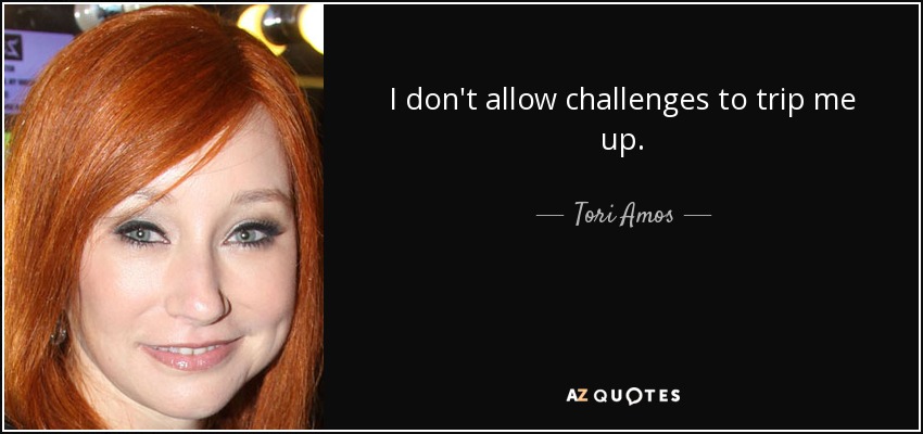 I don't allow challenges to trip me up. - Tori Amos