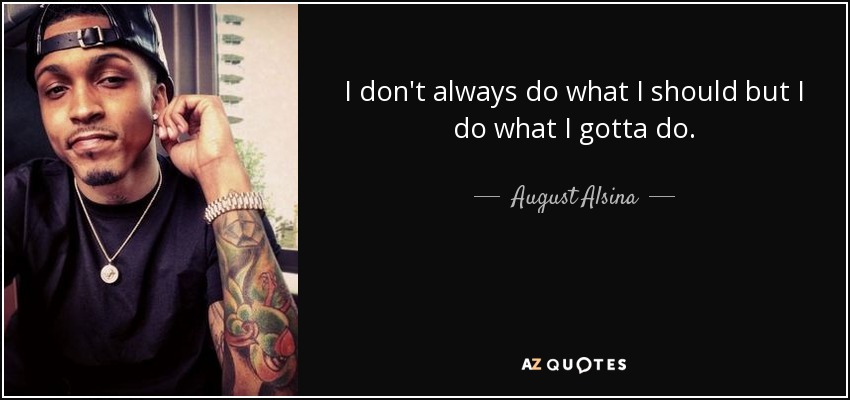 I don't always do what I should but I do what I gotta do. - August Alsina