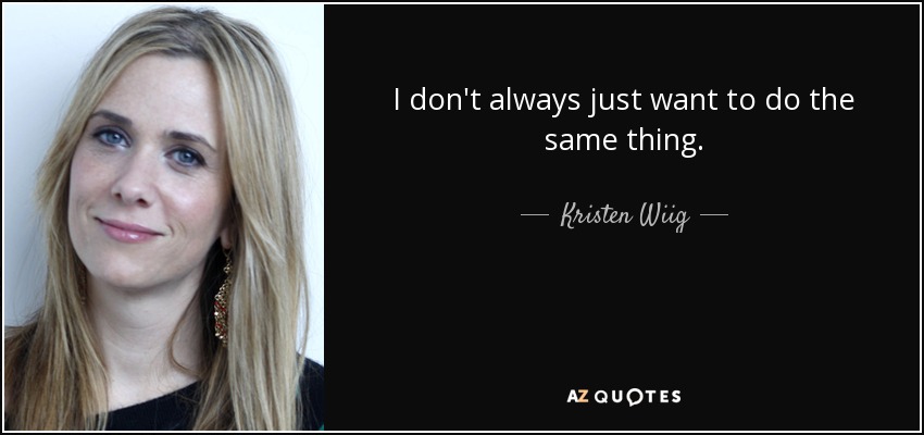 I don't always just want to do the same thing. - Kristen Wiig