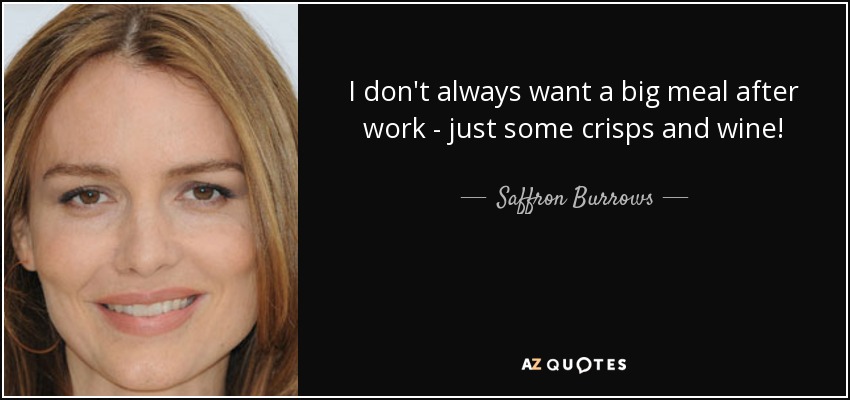 I don't always want a big meal after work - just some crisps and wine! - Saffron Burrows