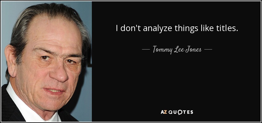 I don't analyze things like titles. - Tommy Lee Jones