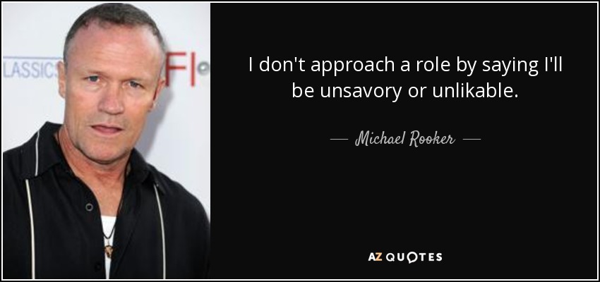 I don't approach a role by saying I'll be unsavory or unlikable. - Michael Rooker