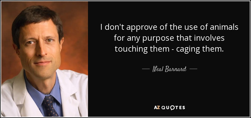 I don't approve of the use of animals for any purpose that involves touching them - caging them. - Neal Barnard