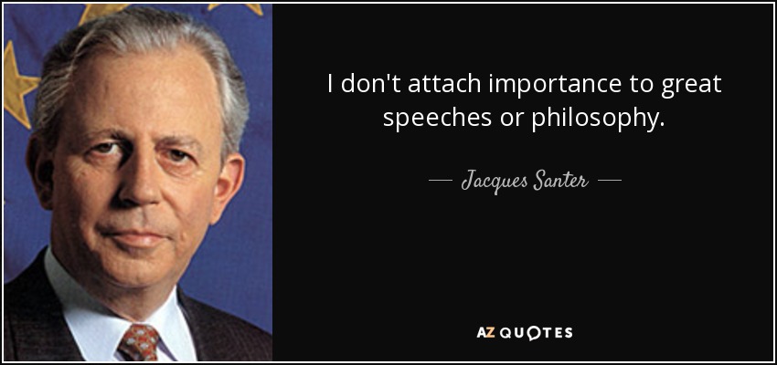 I don't attach importance to great speeches or philosophy. - Jacques Santer