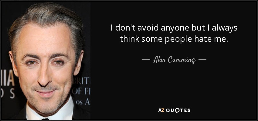 I don't avoid anyone but I always think some people hate me. - Alan Cumming
