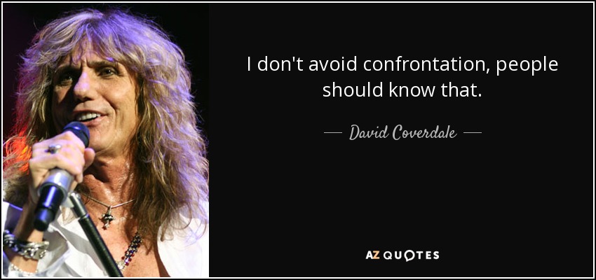 I don't avoid confrontation, people should know that. - David Coverdale