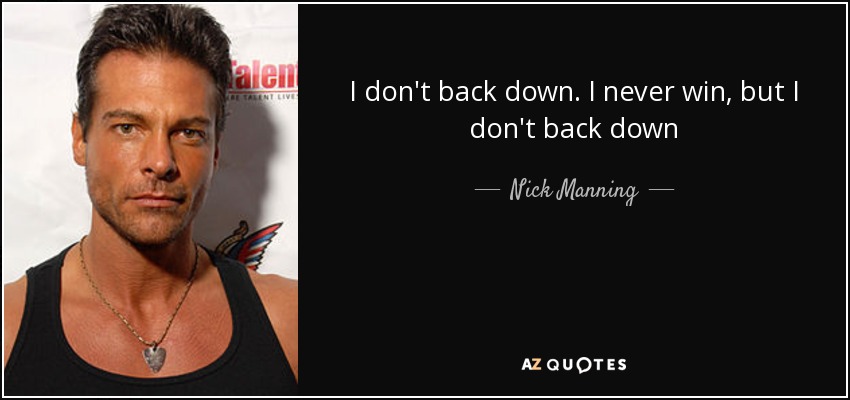 I don't back down. I never win, but I don't back down - Nick Manning
