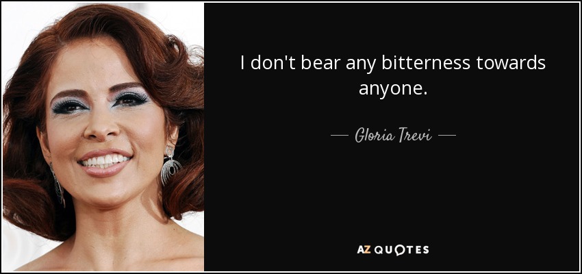 I don't bear any bitterness towards anyone. - Gloria Trevi