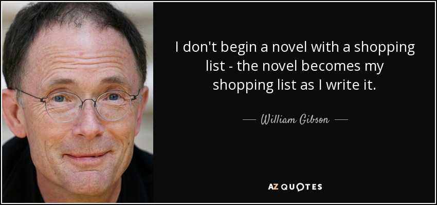 I don't begin a novel with a shopping list - the novel becomes my shopping list as I write it. - William Gibson