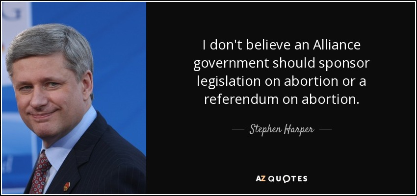 I don't believe an Alliance government should sponsor legislation on abortion or a referendum on abortion. - Stephen Harper