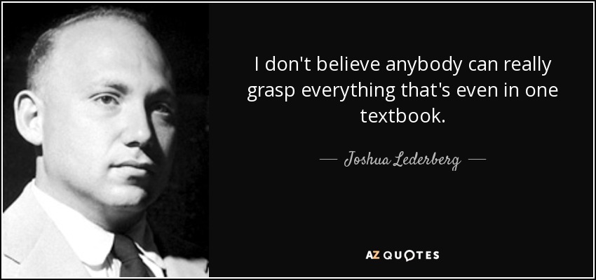 I don't believe anybody can really grasp everything that's even in one textbook. - Joshua Lederberg