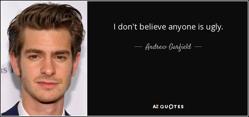 I don't believe anyone is ugly. - Andrew Garfield