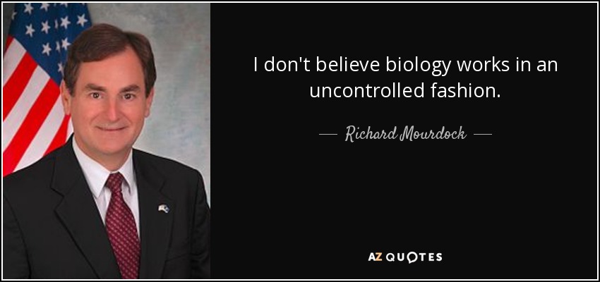 I don't believe biology works in an uncontrolled fashion. - Richard Mourdock