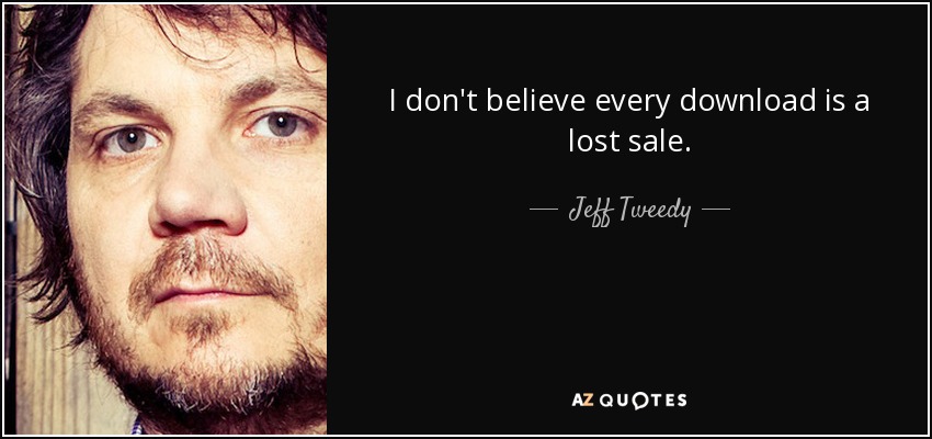 I don't believe every download is a lost sale. - Jeff Tweedy